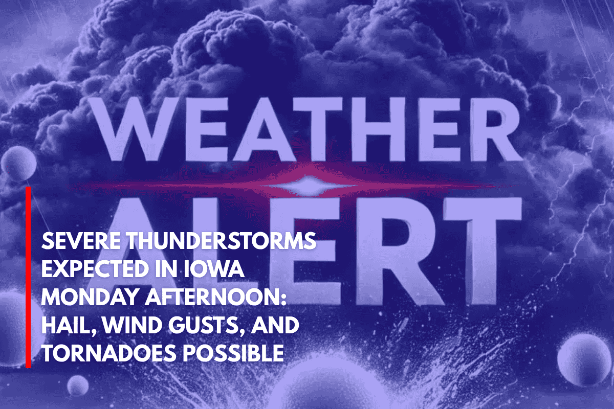 Severe Thunderstorms Expected in Iowa Monday Afternoon Hail, Wind Gusts, and Tornadoes Possible