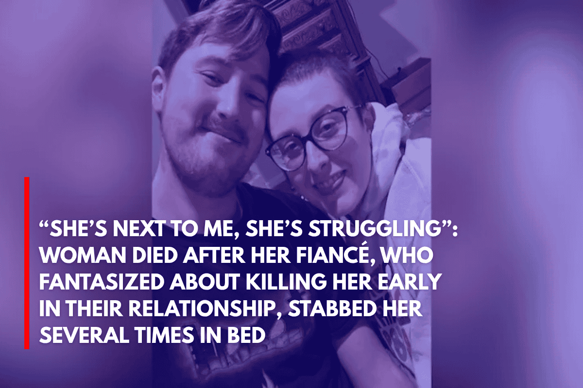“She’s Next to Me, She’s Struggling” Woman Died After Her Fiancé, Who Fantasized About Killing Her Early in Their Relationship, Stabbed Her Several Times in Bed