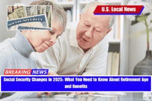 Social Security Changes in 2025 What You Need to Know About Retirement Age and Benefits