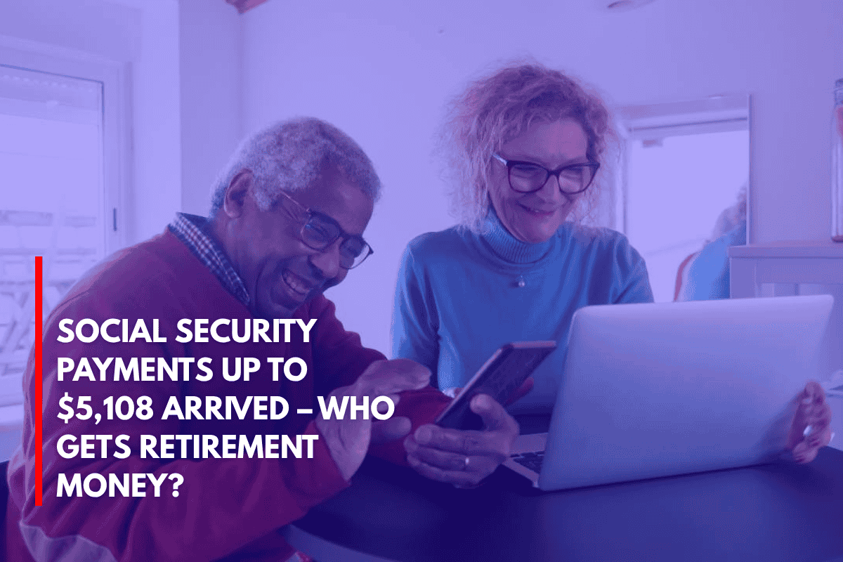 Social Security Payments Up to $5,108 Arrived – Who Gets Retirement Money