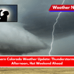 Southern Colorado Weather Update Thunderstorms This Afternoon, Hot Weekend Ahead