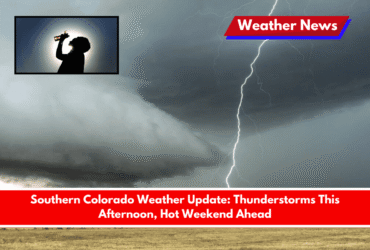 Southern Colorado Weather Update Thunderstorms This Afternoon, Hot Weekend Ahead