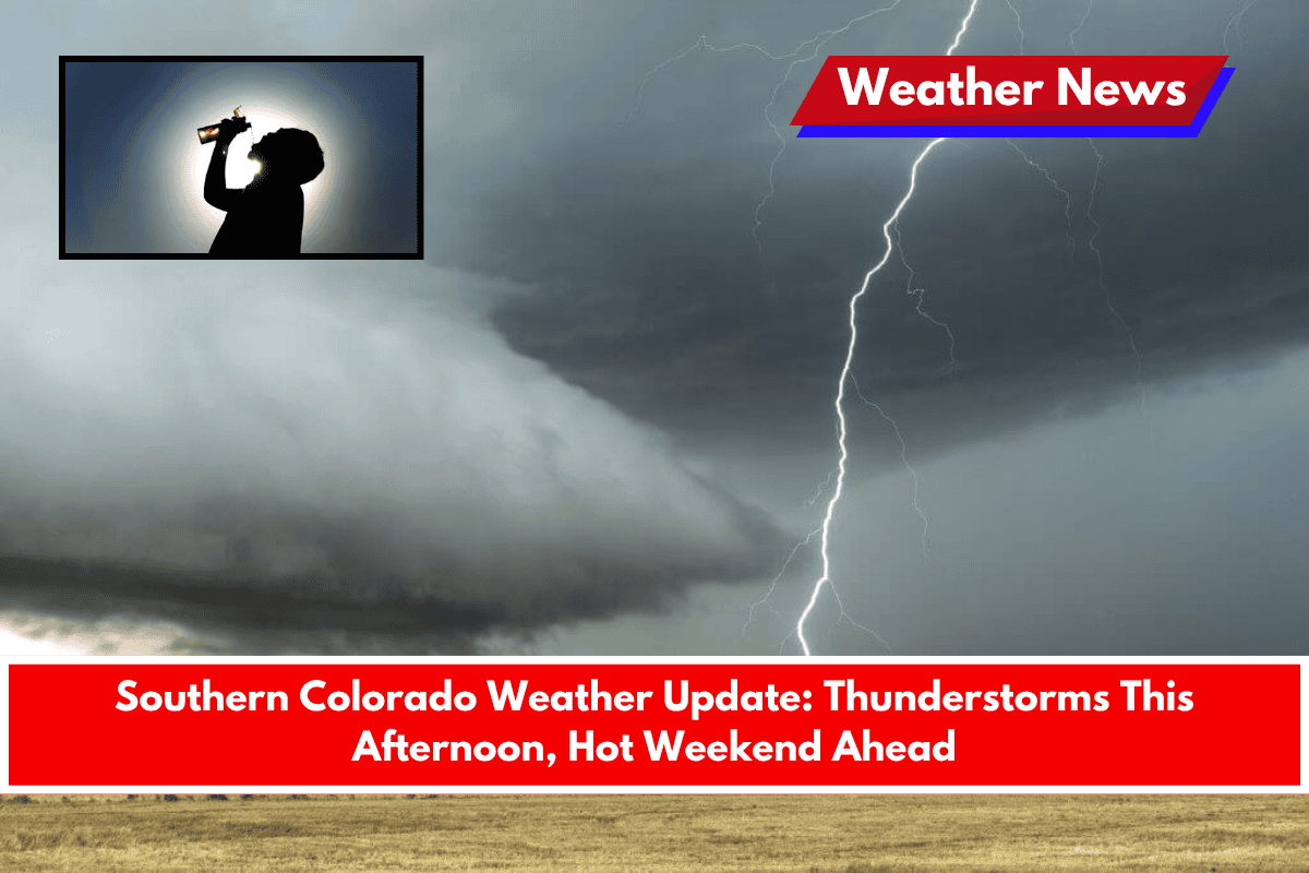 Southern Colorado Weather Update Thunderstorms This Afternoon, Hot Weekend Ahead