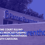Supreme Court Ruling Blocks Medicaid Funding for Planned Parenthood in South Carolina