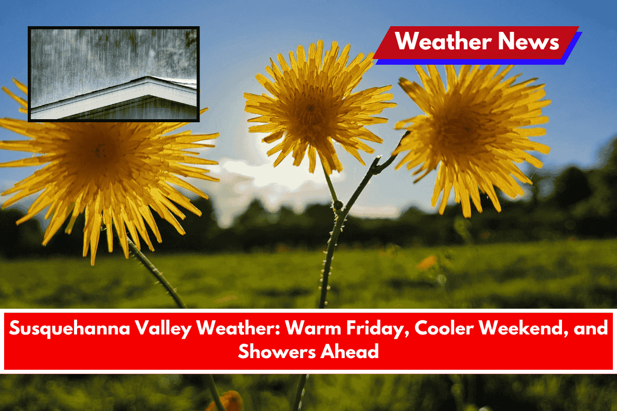 Susquehanna Valley Weather Warm Friday, Cooler Weekend, and Showers Ahead