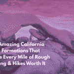 Ten Amazing California Rock Formations That Make Every Mile of Rough Driving & Hikes Worth It