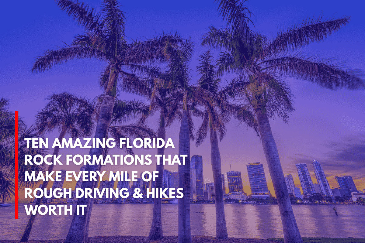 Ten Amazing Florida Rock Formations That Make Every Mile of Rough Driving & Hikes Worth It