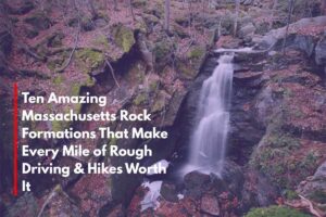 Ten Amazing Massachusetts Rock Formations That Make Every Mile of Rough Driving & Hikes Worth It