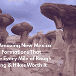 Ten Amazing New Mexico Rock Formations That Make Every Mile of Rough Driving & Hikes Worth It