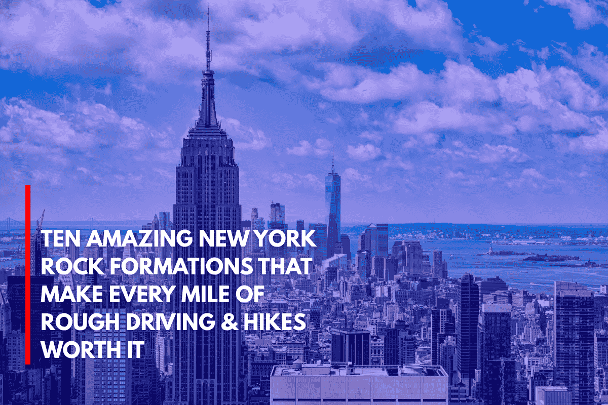 Ten Amazing New York Rock Formations That Make Every Mile of Rough Driving & Hikes Worth It