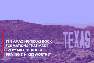 Ten Amazing Texas Rock Formations That Make Every Mile of Rough Driving & Hikes Worth It