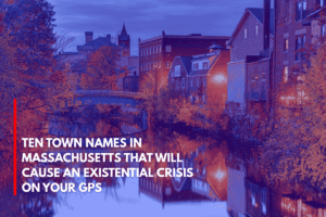 Ten Town Names in Massachusetts That Will Cause an Existential Crisis on Your GPS