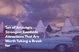 Ten of Arizona's Strangest Roadside Attractions That Are Worth Taking a Break for