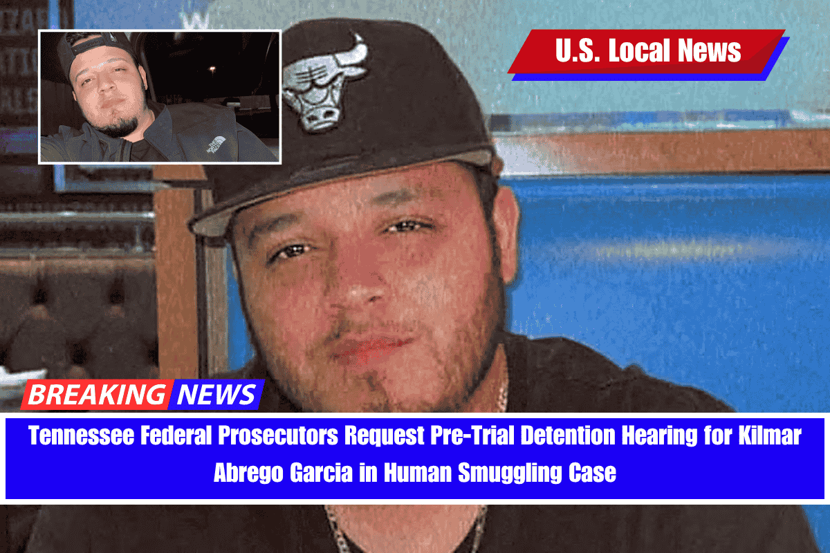 Tennessee Federal Prosecutors Request Pre-Trial Detention Hearing for Kilmar Abrego Garcia in Human Smuggling Case