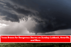 Texas Braces for Dangerous Storms on Sunday Lubbock, Amarillo, and More