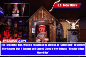 The Annabelle Doll, Which is Possessed by Demons, is Safely Back in Custody After Reports That It Escaped and Caused Chaos in New Orleans. Shouldn't Have Moved Her