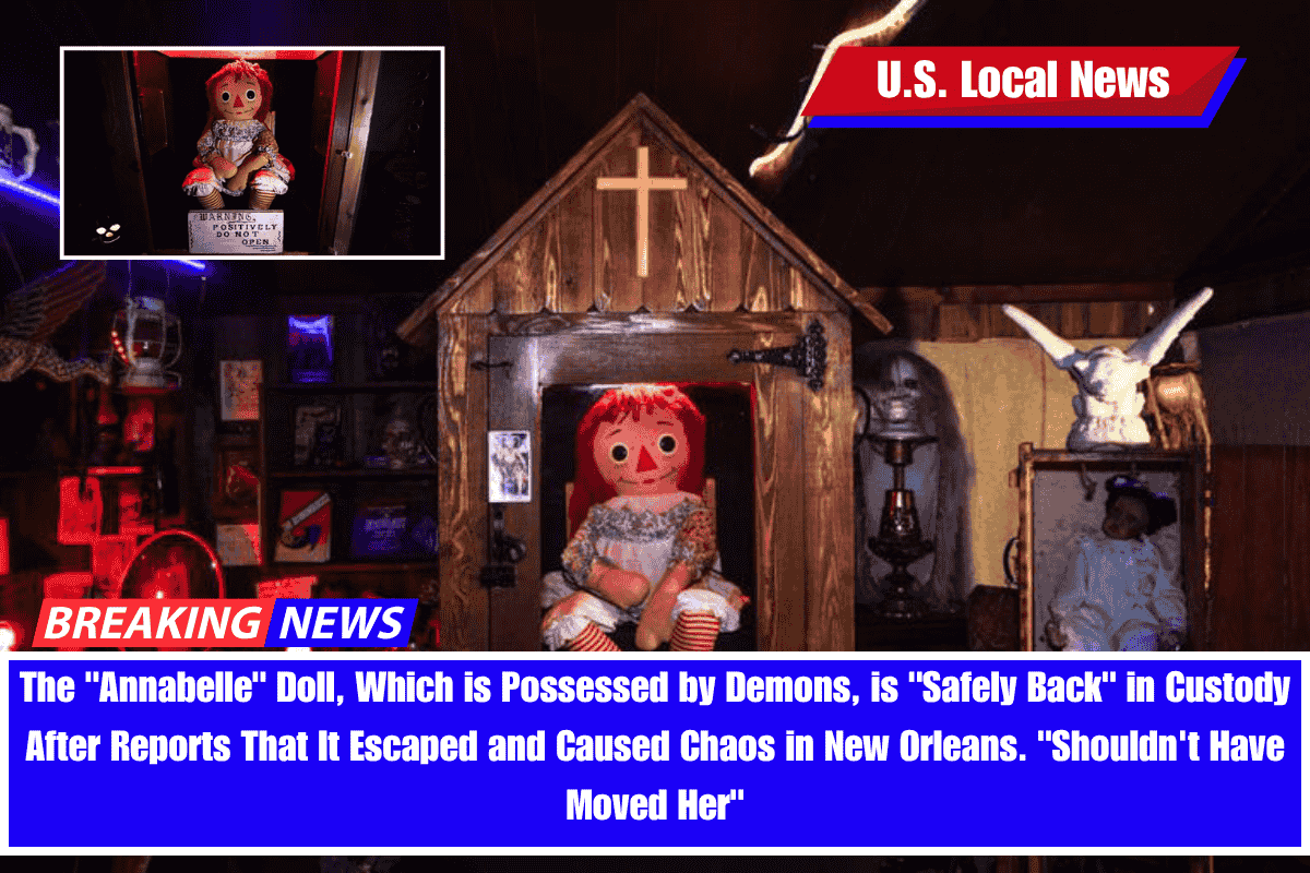 The Annabelle Doll, Which is Possessed by Demons, is Safely Back in Custody After Reports That It Escaped and Caused Chaos in New Orleans. Shouldn't Have Moved Her