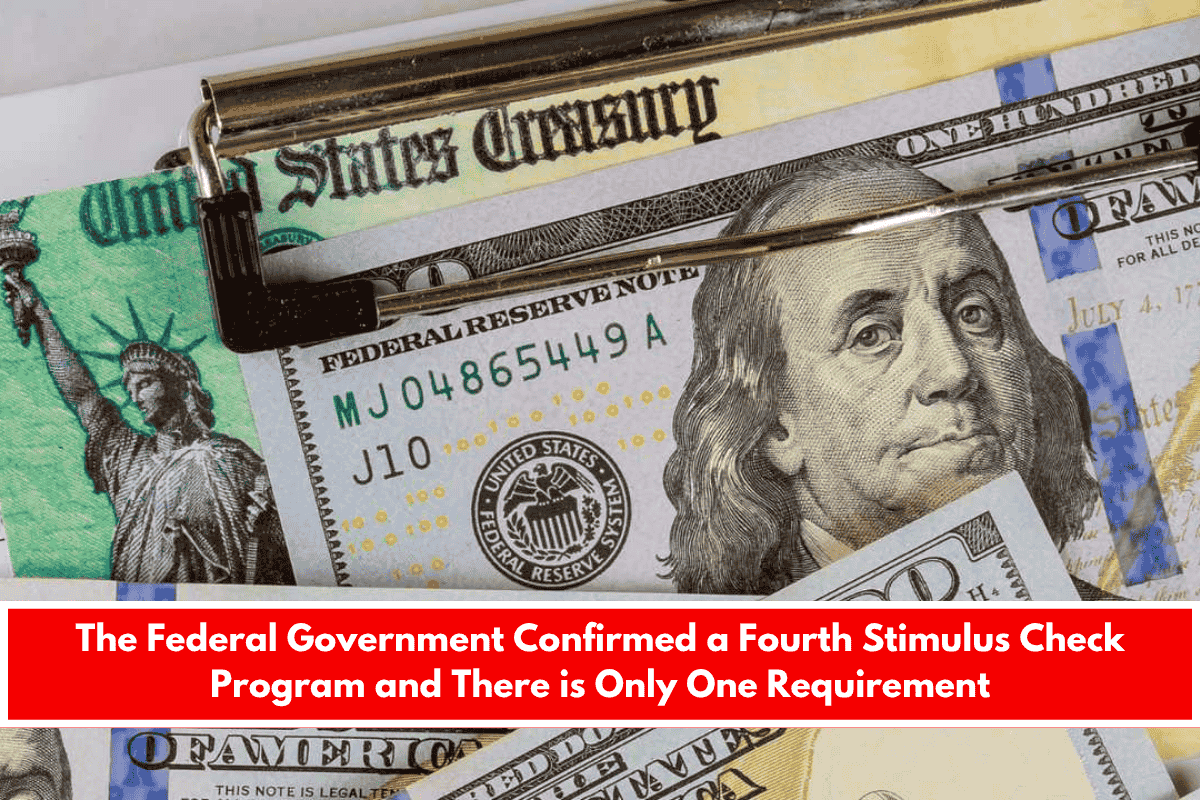 The Federal Government Confirmed a Fourth Stimulus Check Program and There is Only One Requirement