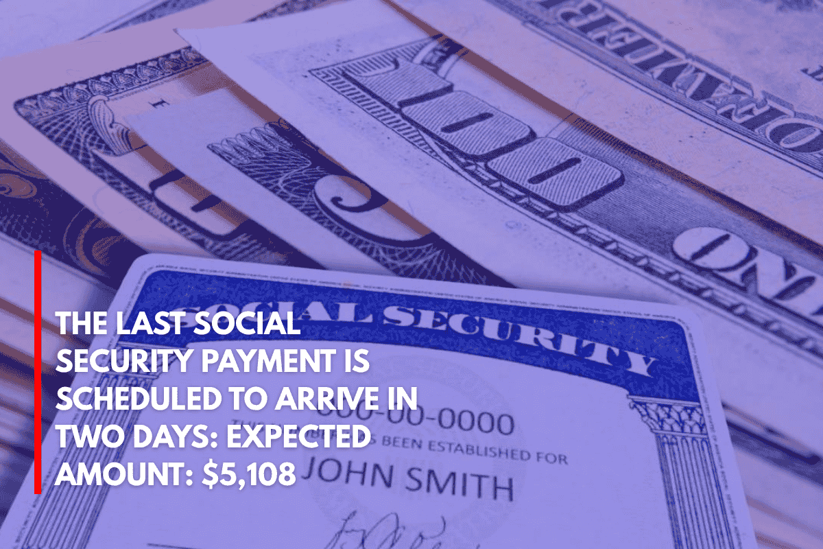 The Last Social Security Payment is Scheduled to Arrive in Two Days Expected Amount $5,108