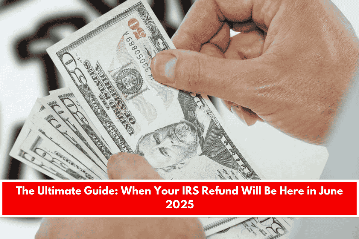 The Ultimate Guide When Your IRS Refund Will Be Here in June 2025