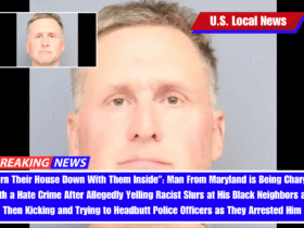 "Burn Their House Down With Them Inside": Man From Maryland is Being Charged With a Hate Crime After Allegedly Yelling Racist Slurs at His Black Neighbors and Then Kicking and Trying to Headbutt Police Officers as They Arrested Him