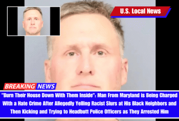 "Burn Their House Down With Them Inside": Man From Maryland is Being Charged With a Hate Crime After Allegedly Yelling Racist Slurs at His Black Neighbors and Then Kicking and Trying to Headbutt Police Officers as They Arrested Him