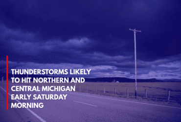 Thunderstorms Likely to Hit Northern and Central Michigan Early Saturday Morning