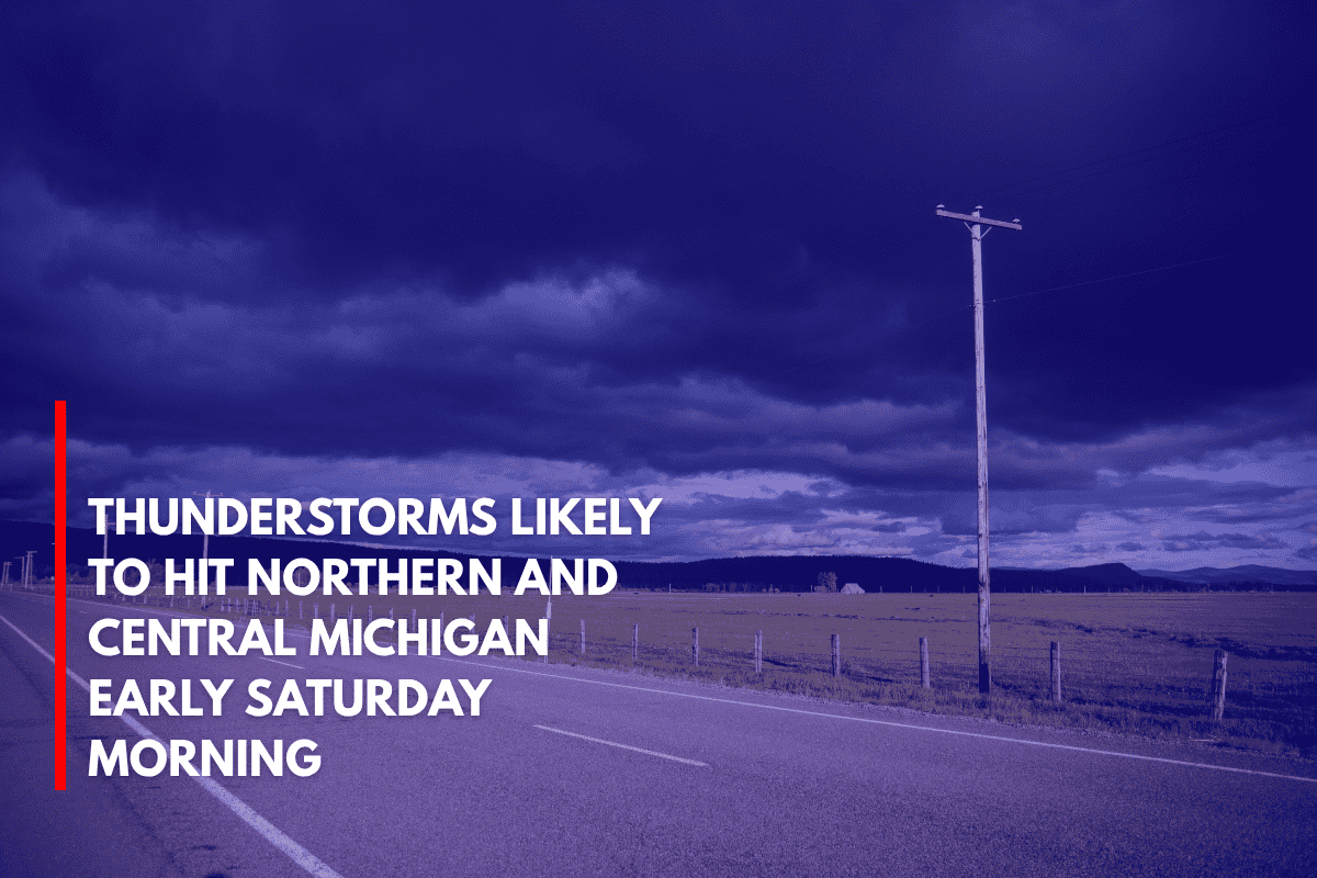 Thunderstorms Likely to Hit Northern and Central Michigan Early Saturday Morning