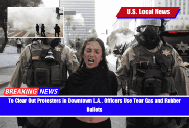 To Clear Out Protesters in Downtown L.A., Officers Use Tear Gas and Rubber Bullets