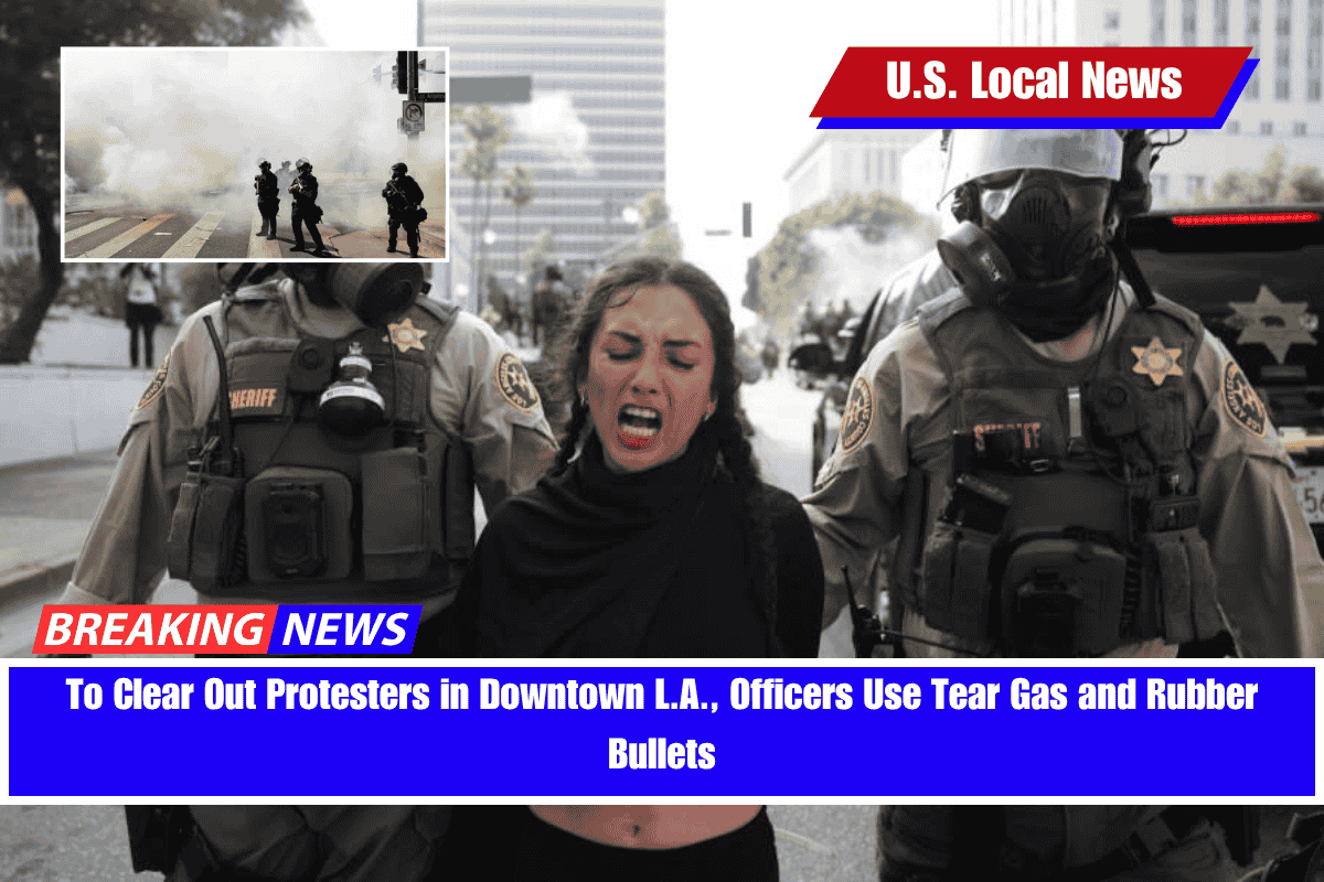 To Clear Out Protesters in Downtown L.A., Officers Use Tear Gas and Rubber Bullets