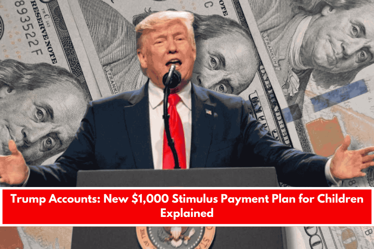 Trump Accounts New $1,000 Stimulus Payment Plan for Children Explained