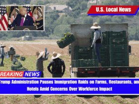 Trump Administration Pauses Immigration Raids on Farms, Restaurants, and Hotels Amid Concerns Over Workforce Impact