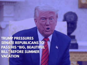 Trump Pressures Senate Republicans to Pass His “Big, Beautiful Bill” Before Summer Vacation