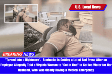 Turned Into a Nightmare Starbucks is Getting a Lot of Bad Press After an Employee Allegedly Told a Virginia Woman to Get in Line to Get Ice Water for Her Husband, Who Was Clearly Having a Medical Emergency