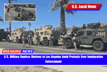 U.S. Military Deploys Marines to Los Angeles Amid Protests Over Immigration Enforcement