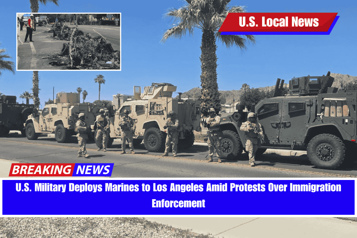 U.S. Military Deploys Marines to Los Angeles Amid Protests Over Immigration Enforcement
