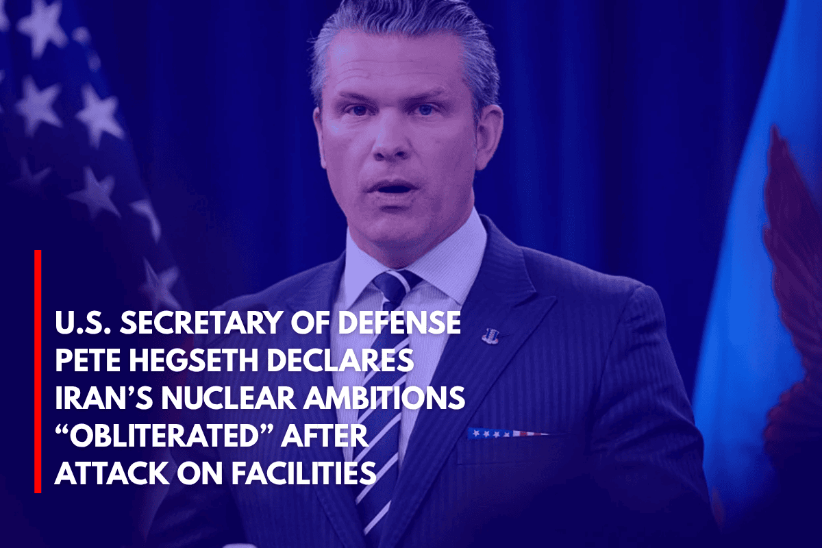 U.S. Secretary of Defense Pete Hegseth Declares Iran’s Nuclear Ambitions “Obliterated” After Attack on Facilities