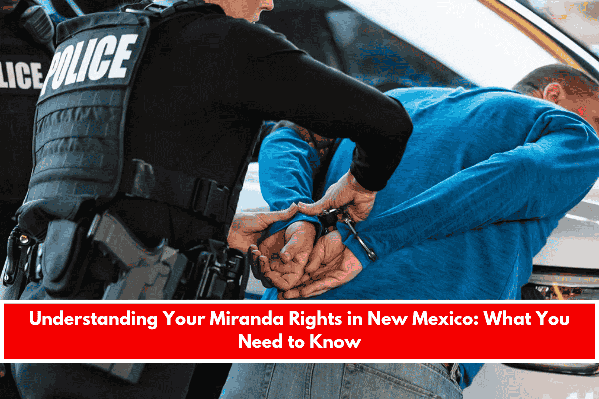 Understanding Your Miranda Rights in New Mexico What You Need to Know