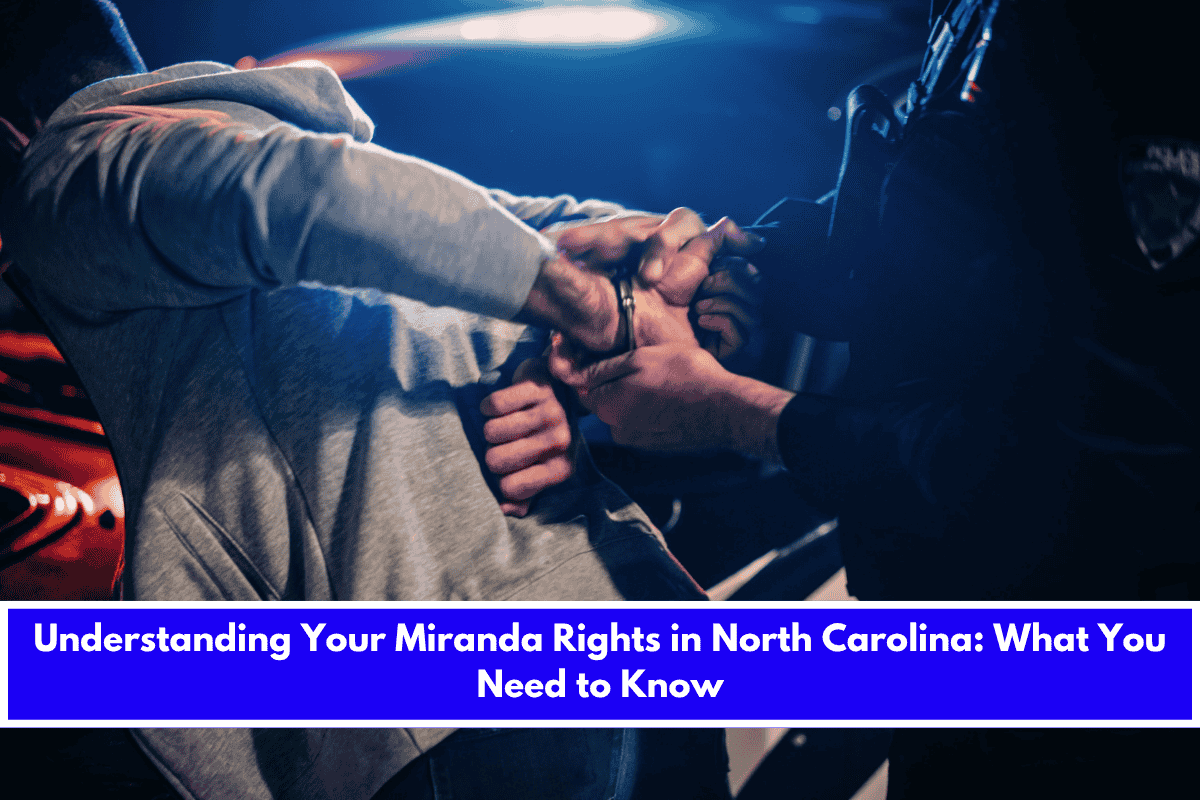 Understanding Your Miranda Rights in North Carolina What You Need to Know