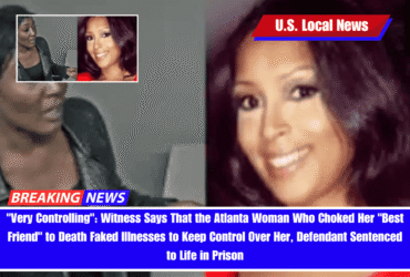 Very Controlling Witness Says That the Atlanta Woman Who Choked Her Best Friend to Death Faked Illnesses to Keep Control Over Her, Defendant Sentenced to Life in Prison