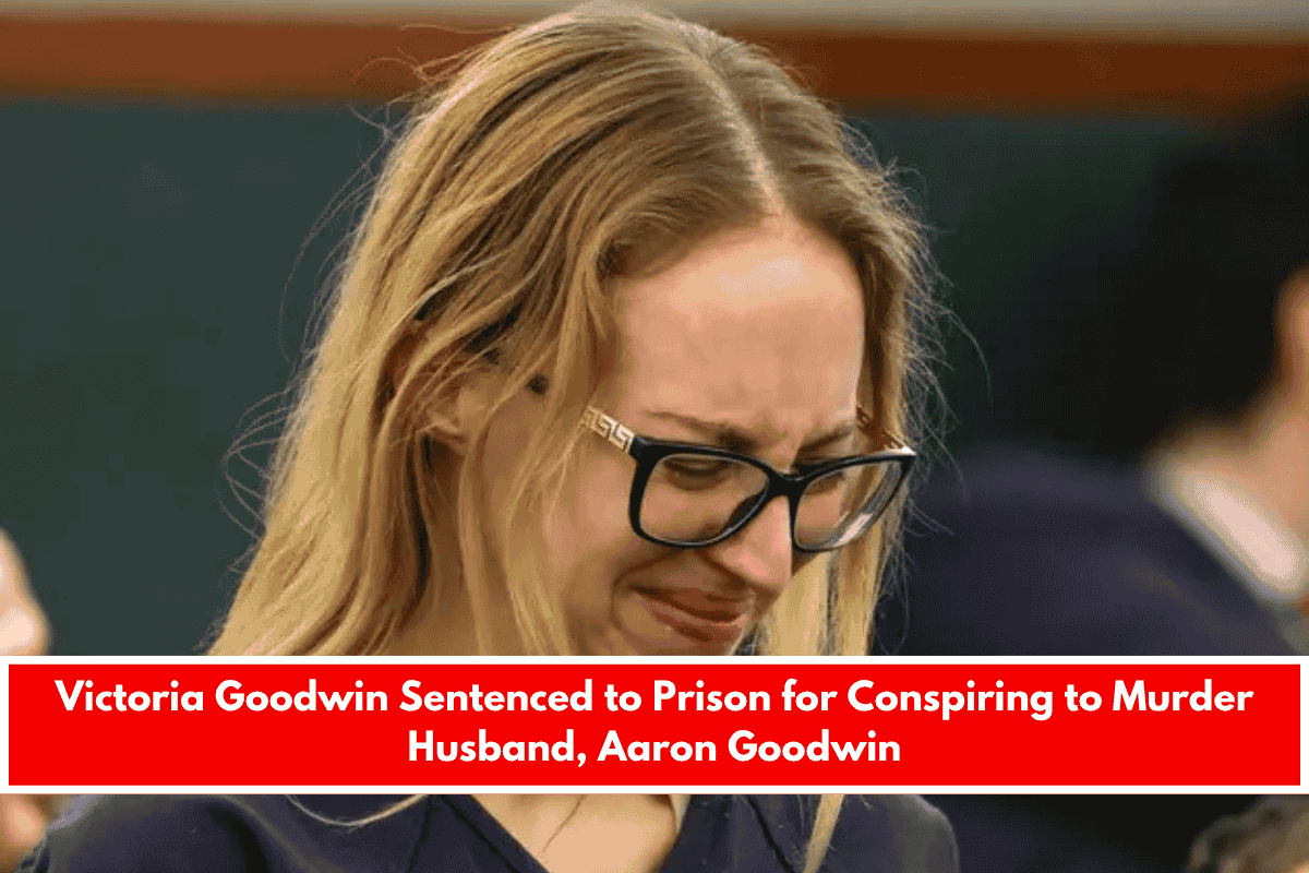 Victoria Goodwin Sentenced to Prison for Conspiring to Murder Husband, Aaron Goodwin