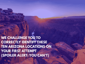 We Challenge You to Correctly Identify These Ten Arizona Locations on Your First Attempt (Spoiler Alert You Can't)