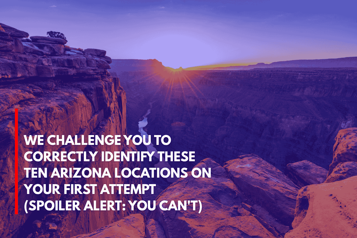 We Challenge You to Correctly Identify These Ten Arizona Locations on Your First Attempt (Spoiler Alert You Can't)