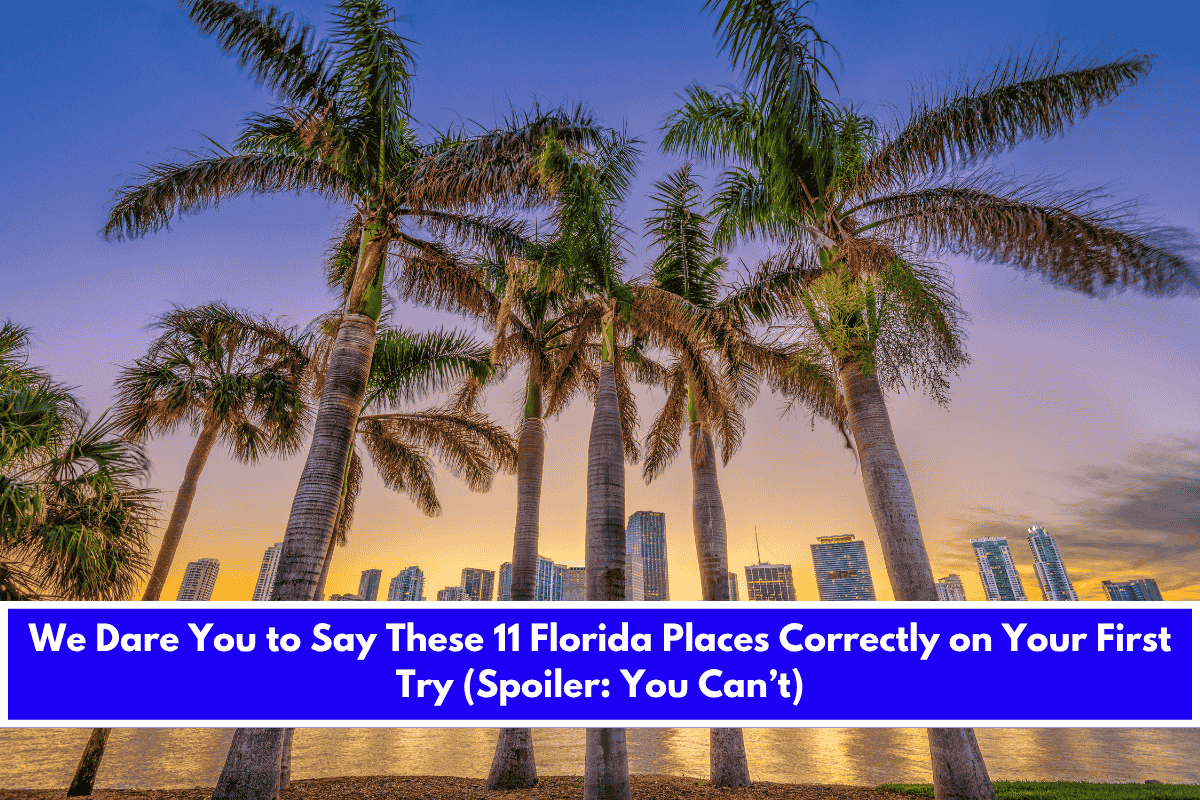 We Dare You to Say These 11 Florida Places Correctly on Your First Try (Spoiler You Can’t)