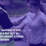 What Happens If You Refuse a DUI Test in Pennsylvania A Legal Breakdown