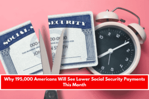 Why 195,000 Americans Will See Lower Social Security Payments This Month