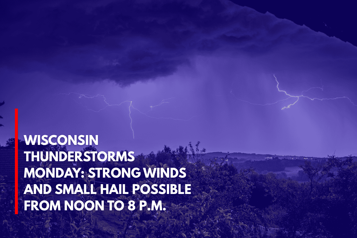 Wisconsin Thunderstorms Monday Strong Winds and Small Hail Possible from Noon to 8 p.m.
