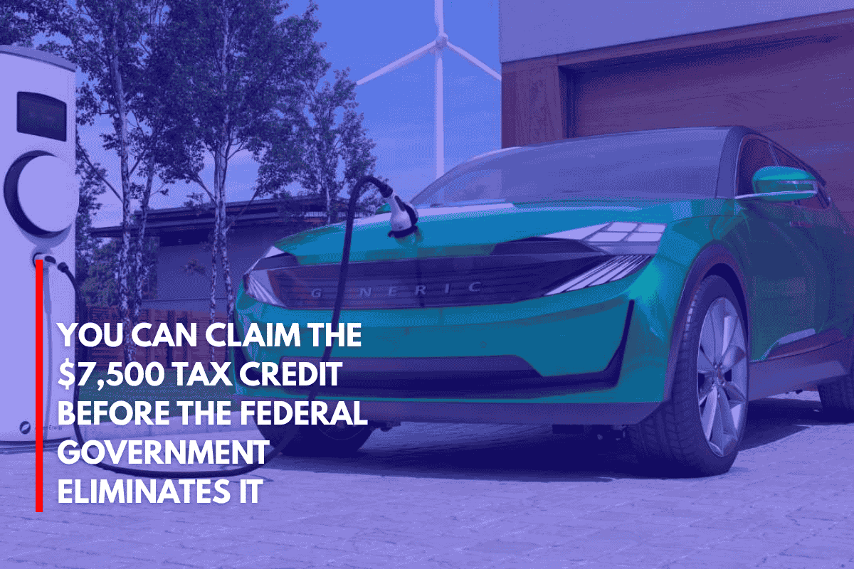 You Can Claim the $7,500 Tax Credit Before the Federal Government Eliminates It