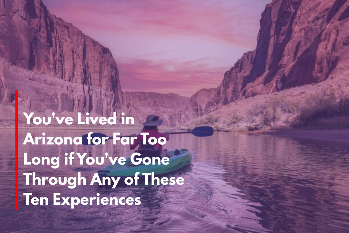 You've Lived in Arizona for Far Too Long if You've Gone Through Any of These Ten Experiences