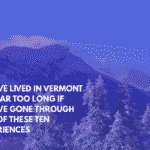 You've Lived in Vermont for Far Too Long if You've Gone Through Any of These Ten Experiences